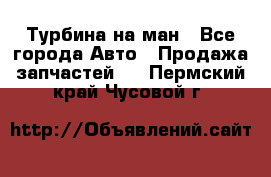 Турбина на ман - Все города Авто » Продажа запчастей   . Пермский край,Чусовой г.